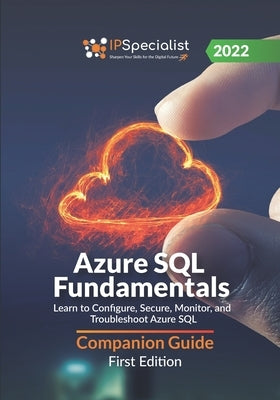 Azure SQL Fundamentals: Learn to Configure, Secure, Monitor, and Troubleshoot Azure SQL - Companion Guide: First Edition - 2022 by Specialist, Ip