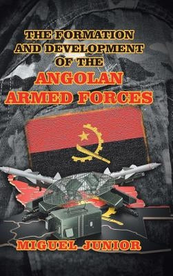 The Formation and Development of the Angolan Armed Forces by Junior, Miguel