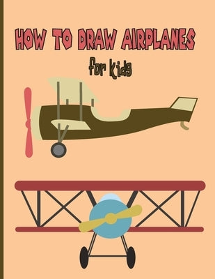 How To Draw AirPlanes For Kids: A Fun Coloring Book For Kids With Learning Activities On How To Draw & Also To Create Your Own Beautiful AirplanesGrea by Trave, Reine