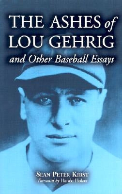 The Ashes of Lou Gehrig and Other Baseball Essays by Kirst, Sean Peter