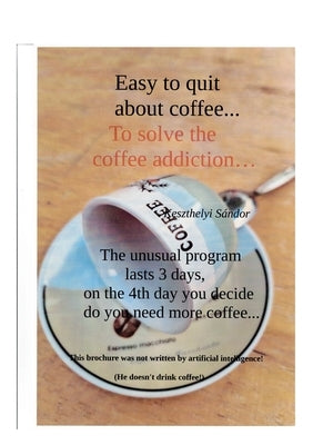 Easy to quit about coffee...: To solve the coffee addiction by Keszthelyi, Sandor