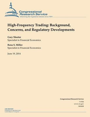 High-Frequency Trading: Background, Concerns, and Regulatory Developments by Congressional Research Service