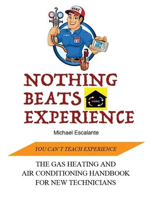 Nothing Beats Experience: The Gas Heating and Air Conditioning Handbook for New Technicians by Escalante, Rob