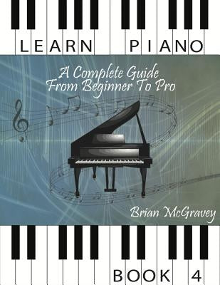 Learn Piano: A Complete Guide from Beginner to Pro Book 4 by McGravey, Brian