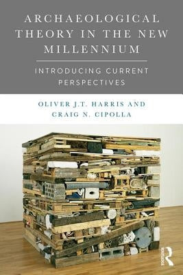Archaeological Theory in the New Millennium: Introducing Current Perspectives by Harris, Oliver J. T.
