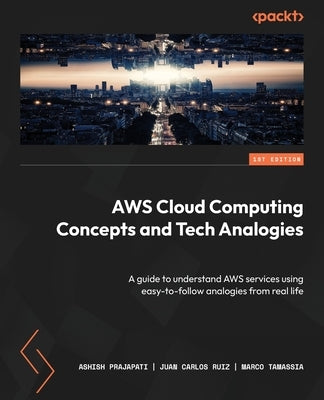 AWS Cloud Computing Concepts and Tech Analogies: A guide to understand AWS services using easy-to-follow analogies from real life by Prajapati, Ashish