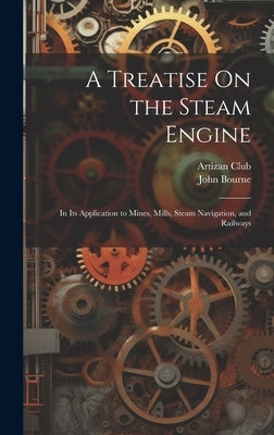 A Treatise On the Steam Engine: In Its Application to Mines, Mills, Steam Navigation, and Railways by Bourne, John