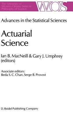 Actuarial Science: Advances in the Statistical Sciences Festschrift in Honor of Professor V.M. Josh's 70th Birthday Volume VI by MacNeill, I. B.