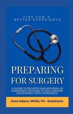 Preparing for Surgery: A Pocket Guide With Insights From an Anesthesia Provider to Help Prepare For Surgery With Confidence by Adams, Dana