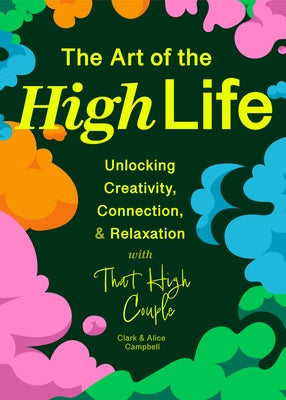 The Art of the High Life: Unlocking Creativity, Connection, and Relaxation with That High Couple by Campbell, Clark