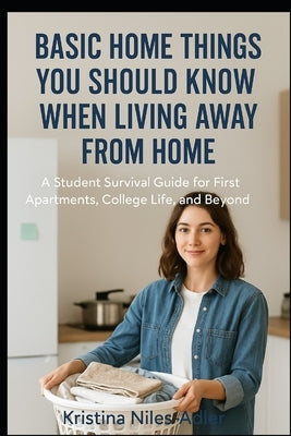 Basic Home Things You Should Know When Living Away from Home: A Student Survival Guide for First Apartments, College Life, and Beyond by Roberts, Naeemia