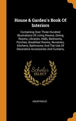 House & Garden's Book Of Interiors: Containing Over Three Hundred Illustrations Of Living Rooms, Dining Rooms, Libraries, Halls, Bedrooms, Porches, Br by Anonymous
