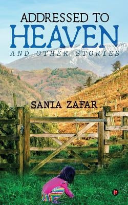 Addressed to Heaven: and other stories by Sania Zafar