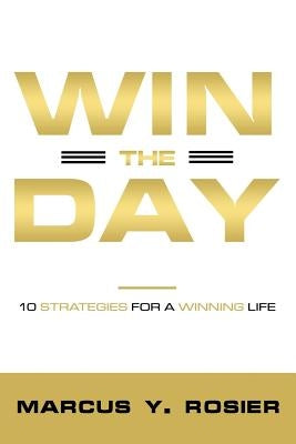 Win The Day: 10 Strategies For A Winning Life by Rosier, Marcus y.