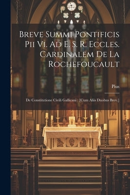 Breve Summi Pontificis Pii Vi. Ad E. S. R. Eccles. Cardinalem De La Rochefoucault: De Constitutione Civili Gallicani: [cum Aliis Duobus Brev.] by VI )., Pius (Papa