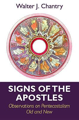 Signs of the Apostles: Observations on Pentacostalism Old and New by Chantry, Walter J.