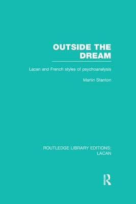 Outside the Dream (RLE: Lacan): Lacan and French Styles of Psychoanalysis by Stanton, Martin
