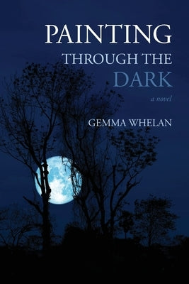 Painting Through the Dark by Whelan, Gemma