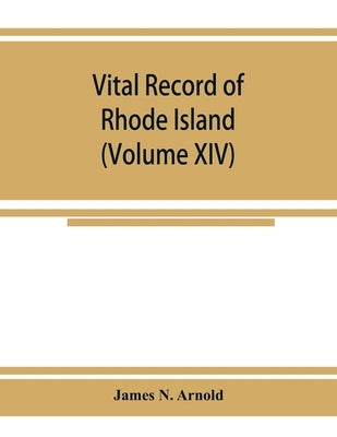 Vital record of Rhode Island: 1636-1850: first series: births, marriages and deaths: a family register for the people (Volume XIV) by N. Arnold, James