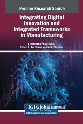 Integrating Digital Innovation and Integrated Frameworks in Manufacturing by Tiwari, Siddhartha Paul
