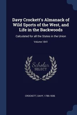 Davy Crockett's Almanack of Wild Sports of the West, and Life in the Backwoods: Calculated for all the States in the Union; Volume 1841 by Crockett, David