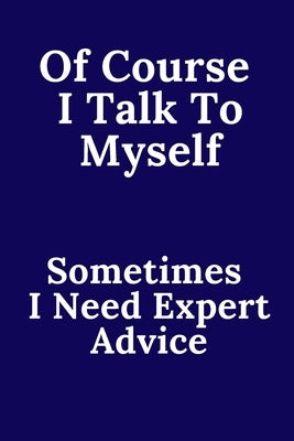 Of Course I Talk To Myself. Sometimes I Need Expert Advice. by Saly, Saly