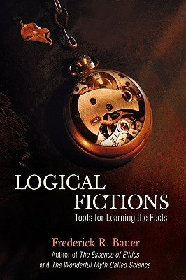 Logical Fictions: Tools for Learning the Facts by Bauer, Frederick R.