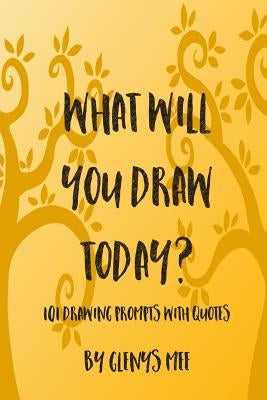 What Will You Draw Today?: 101 Drawing Prompts with Quotes by Mee, Glenys