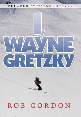 I, Wayne Gretzky: Short Stories by by Gordon, Rob