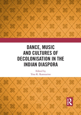 Dance, Music and Cultures of Decolonisation in the Indian Diaspora by Ramnarine, Tina K.