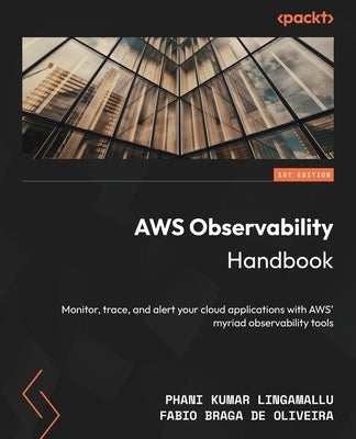 AWS Observability Handbook: Monitor, trace, and alert your cloud applications with AWS' myriad observability tools by Lingamallu, Phani Kumar