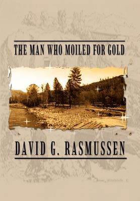 The Man Who Moiled for Gold by Rasmussen, David G.