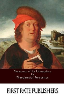 The Aurora of the Philosophers by Paracelsus, Theophrastus