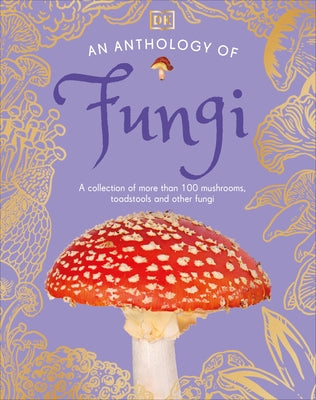 An Anthology of Fungi: A Collection of More Than 100 Mushrooms, Toadstools and Other Fungi by Boddy, Lynne