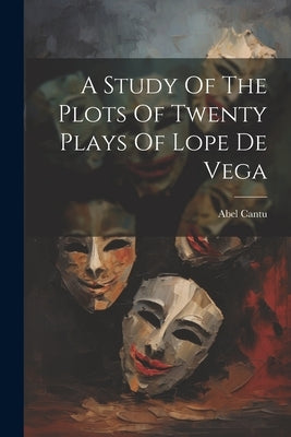 A Study Of The Plots Of Twenty Plays Of Lope De Vega by Cantu, Abel