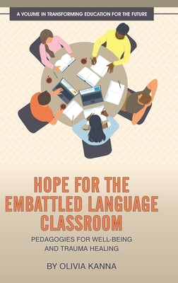 Hope for the Embattled Language Classroom: Pedagogies for Well-Being and Trauma Healing by Kanna, Olivia