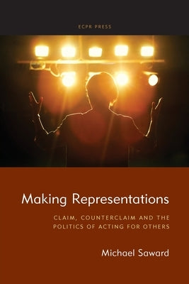 Making Representations: Claim, Counterclaim and the Politics of Acting for Others by Saward, Michael