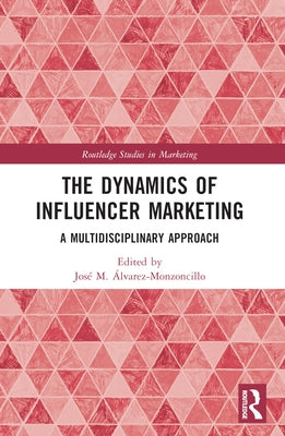 The Dynamics of Influencer Marketing: A Multidisciplinary Approach by ?lvarez-Monzoncillo, Jos? M.