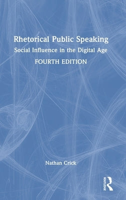 Rhetorical Public Speaking: Social Influence in the Digital Age by Crick, Nathan