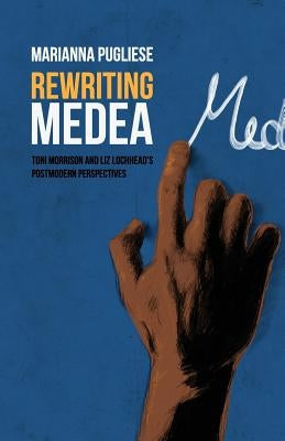 Rewriting Medea: Toni Morrison and Liz Lochhead's Postmodern Perspectives by Pugliese, Marianna