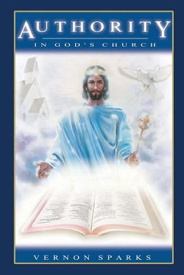 Authority In God's Church: The Christian Chain of Command by Sparks, Vernon