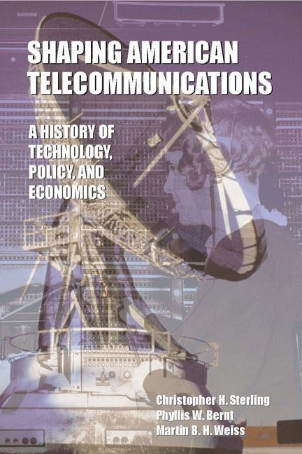 Shaping American Telecommunications: A History of Technology, Policy, and Economics by Sterling, Christopher