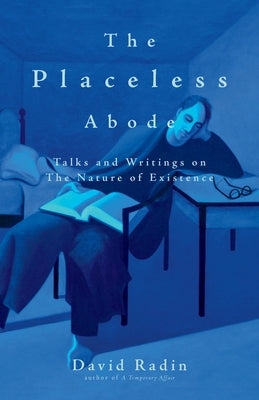 The Placeless Abode: Talks and Writings on the Nature of Existence by Radin, David