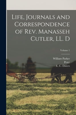 Life, Journals and Correspondence of Rev. Manasseh Cutler, LL. D; Volume 1 by Cutler, William Parker 1812-1889