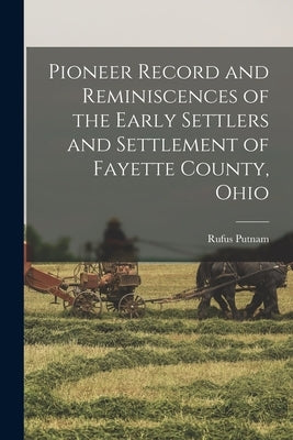 Pioneer Record and Reminiscences of the Early Settlers and Settlement of Fayette County, Ohio by Putnam, Rufus