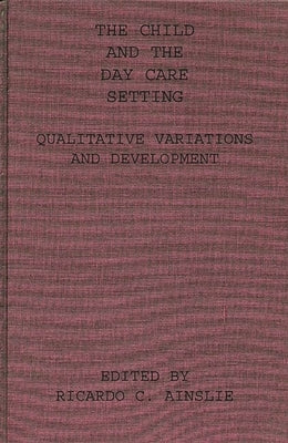 The Child and the Day Care Setting: Qualitative Variations and Development by Ainslie, Richard