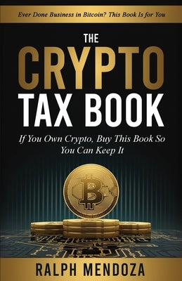 The Crypto Tax Book: If You Own Crypto, Buy This Book So You Can Keep It by Mendoza, Ralph