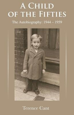 A Child of the Fifties: The Autobiography 1944 - 1959 by Cant, Terence
