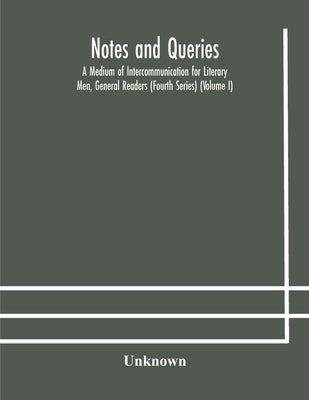 Notes And Queries; A Medium Of Intercommunication For Literary Men, General Readers (Fourth Series) (Volume I) by Unknown