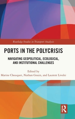 Ports in the Polycrisis: Navigating Geopolitical, Ecological, and Institutional Challenges by Chouquet, Marine